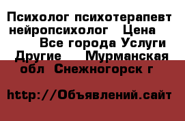 Психолог психотерапевт нейропсихолог › Цена ­ 2 000 - Все города Услуги » Другие   . Мурманская обл.,Снежногорск г.